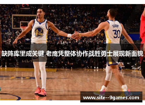 缺阵库里成关键 老鹰凭整体协作战胜勇士展现新面貌