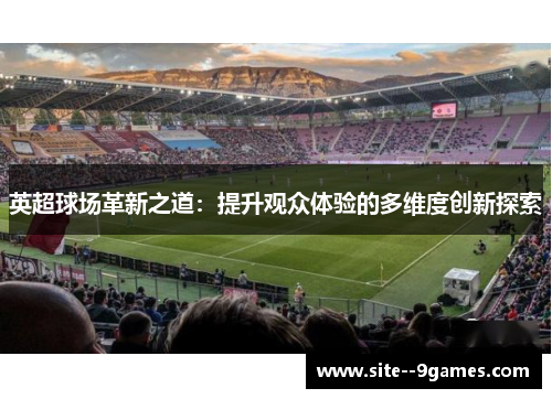 英超球场革新之道：提升观众体验的多维度创新探索