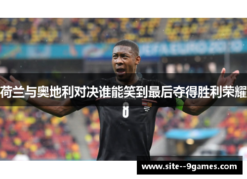 荷兰与奥地利对决谁能笑到最后夺得胜利荣耀
