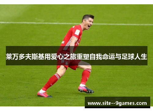 莱万多夫斯基用爱心之旅重塑自我命运与足球人生 莱万多夫斯基用爱心之旅重塑自我命运与足球人生