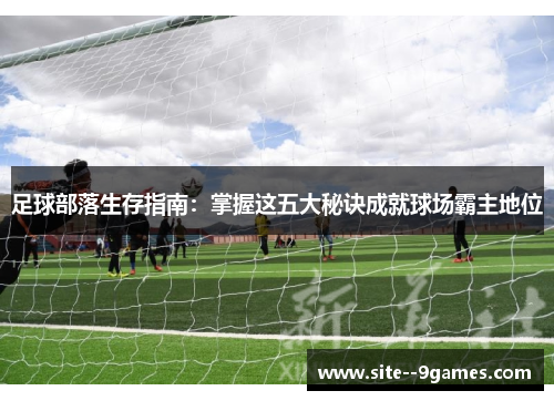 足球部落生存指南：掌握这五大秘诀成就球场霸主地位