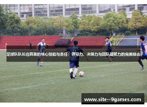 足球队队长应具备的核心技能与责任:领导力、决策力与团队凝聚力的完美结合 足球队队长应具备的核心技能与责任:领导力、决策力与团队凝聚力的完美结合