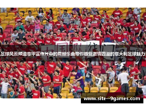 足球风云频道意甲宣传片中的震撼乐曲带你感受激情四溢的意大利足球魅力