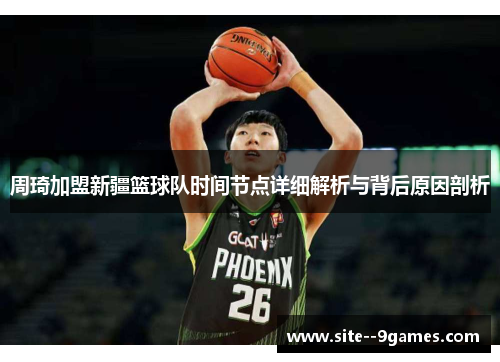 周琦加盟新疆篮球队时间节点详细解析与背后原因剖析