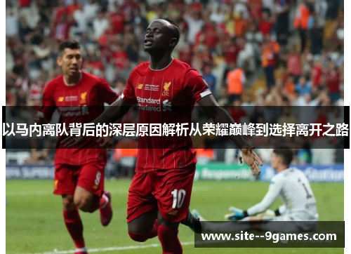 以马内离队背后的深层原因解析从荣耀巅峰到选择离开之路 以马内离队背后的深层原因解析从荣耀巅峰到选择离开之路