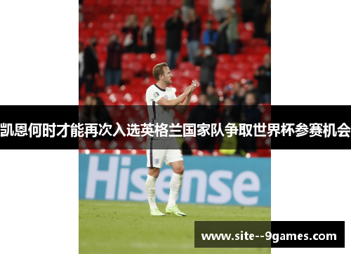 凯恩何时才能再次入选英格兰国家队争取世界杯参赛机会