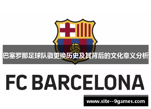 巴塞罗那足球队徽更换历史及其背后的文化意义分析 巴塞罗那足球队徽更换历史及其背后的文化意义分析