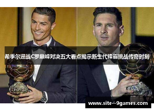 希季尔迎战C罗巅峰对决五大看点揭示新生代锋霸挑战传奇时刻