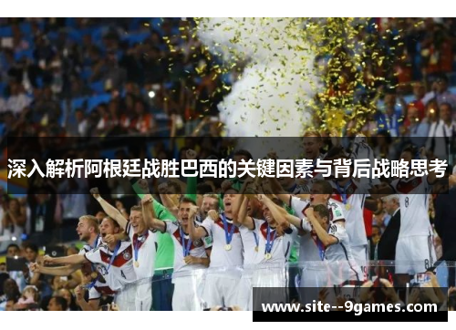 深入解析阿根廷战胜巴西的关键因素与背后战略思考 深入解析阿根廷战胜巴西的关键因素与背后战略思考