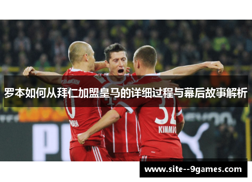 罗本如何从拜仁加盟皇马的详细过程与幕后故事解析