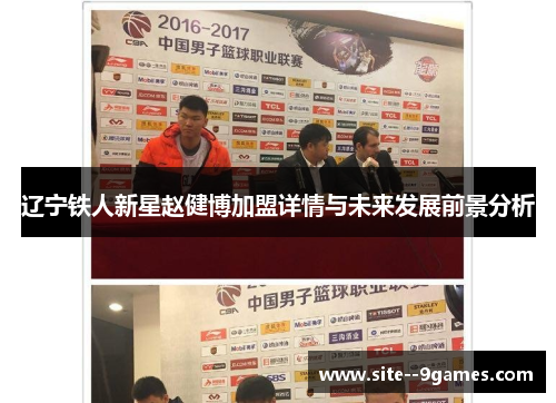 辽宁铁人新星赵健博加盟详情与未来发展前景分析 辽宁铁人新星赵健博加盟详情与未来发展前景分析