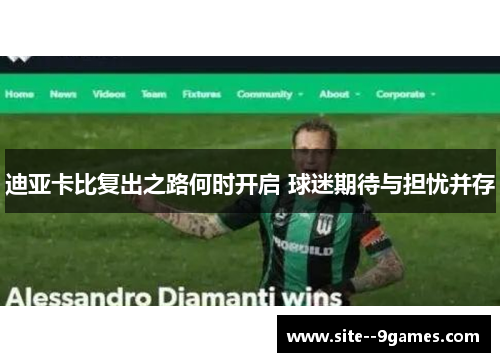 迪亚卡比复出之路何时开启 球迷期待与担忧并存 迪亚卡比复出之路何时开启 球迷期待与担忧并存