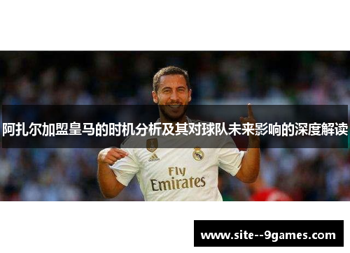 阿扎尔加盟皇马的时机分析及其对球队未来影响的深度解读 阿扎尔加盟皇马的时机分析及其对球队未来影响的深度解读