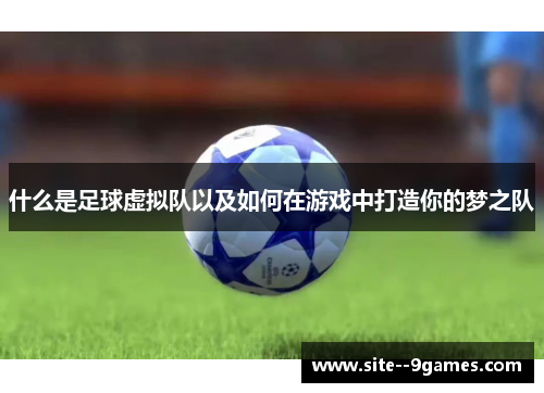 什么是足球虚拟队以及如何在游戏中打造你的梦之队 什么是足球虚拟队以及如何在游戏中打造你的梦之队