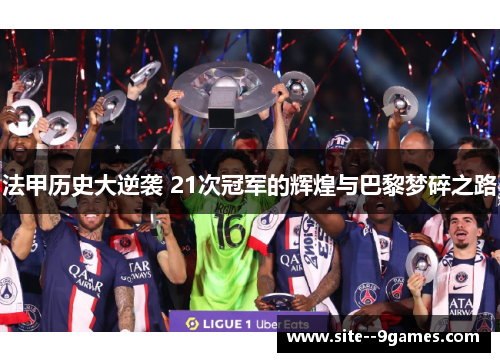 法甲历史大逆袭 21次冠军的辉煌与巴黎梦碎之路