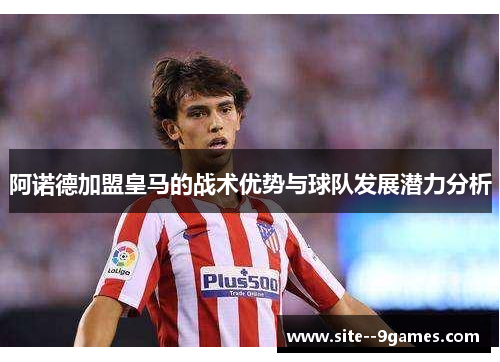 阿诺德加盟皇马的战术优势与球队发展潜力分析 阿诺德加盟皇马的战术优势与球队发展潜力分析