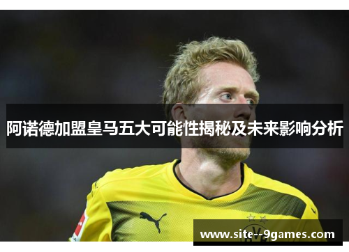 阿诺德加盟皇马五大可能性揭秘及未来影响分析 阿诺德加盟皇马五大可能性揭秘及未来影响分析