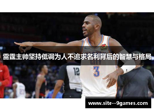 雷霆主帅坚持低调为人不追求名利背后的智慧与格局 雷霆主帅坚持低调为人不追求名利背后的智慧与格局