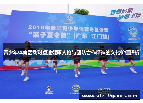 青少年体育活动对塑造健康人格与团队合作精神的文化价值探析 青少年体育活动对塑造健康人格与团队合作精神的文化价值探析