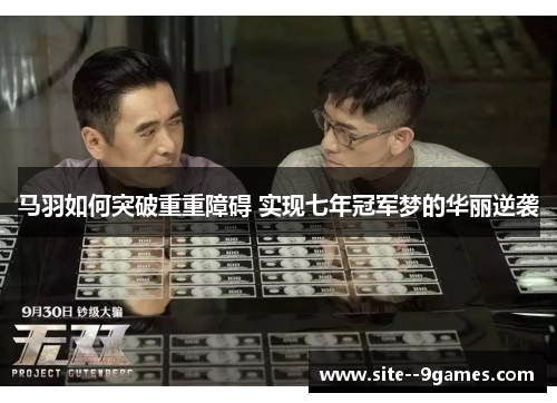 马羽如何突破重重障碍 实现七年冠军梦的华丽逆袭