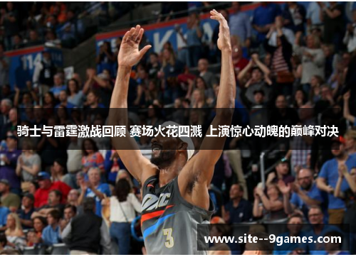 骑士与雷霆激战回顾 赛场火花四溅 上演惊心动魄的巅峰对决 骑士与雷霆激战回顾 赛场火花四溅 上演惊心动魄的巅峰对决