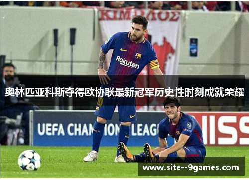 奥林匹亚科斯夺得欧协联最新冠军历史性时刻成就荣耀