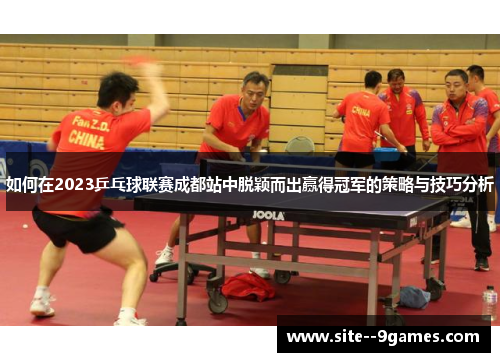 如何在2023乒乓球联赛成都站中脱颖而出赢得冠军的策略与技巧分析 如何在2023乒乓球联赛成都站中脱颖而出赢得冠军的策略与技巧分析