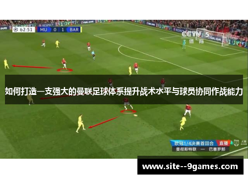 如何打造一支强大的曼联足球体系提升战术水平与球员协同作战能力