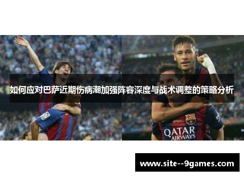 如何应对巴萨近期伤病潮加强阵容深度与战术调整的策略分析