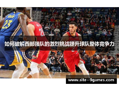 如何破解西部强队的激烈挑战提升球队整体竞争力 如何破解西部强队的激烈挑战提升球队整体竞争力