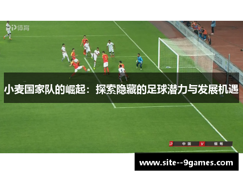 小麦国家队的崛起：探索隐藏的足球潜力与发展机遇