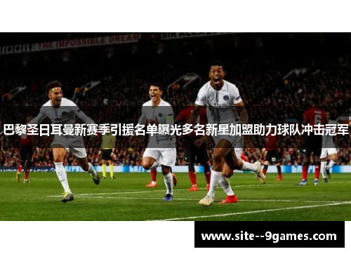 巴黎圣日耳曼新赛季引援名单曝光多名新星加盟助力球队冲击冠军
