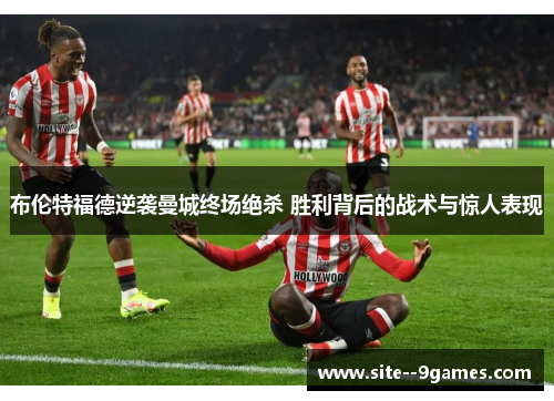布伦特福德逆袭曼城终场绝杀 胜利背后的战术与惊人表现 布伦特福德逆袭曼城终场绝杀 胜利背后的战术与惊人表现