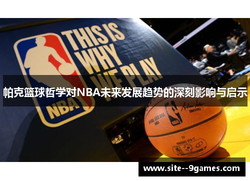 帕克篮球哲学对NBA未来发展趋势的深刻影响与启示 帕克篮球哲学对NBA未来发展趋势的深刻影响与启示