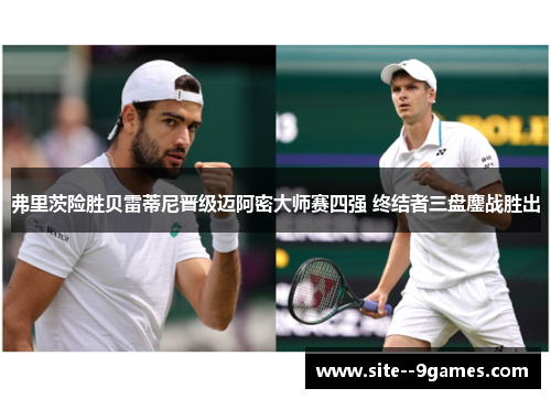 弗里茨险胜贝雷蒂尼晋级迈阿密大师赛四强 终结者三盘鏖战胜出 弗里茨险胜贝雷蒂尼晋级迈阿密大师赛四强 终结者三盘鏖战胜出