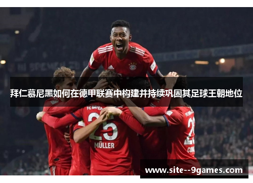 拜仁慕尼黑如何在德甲联赛中构建并持续巩固其足球王朝地位 拜仁慕尼黑如何在德甲联赛中构建并持续巩固其足球王朝地位
