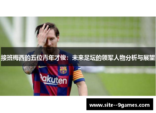 接班梅西的五位青年才俊:未来足坛的领军人物分析与展望 接班梅西的五位青年才俊:未来足坛的领军人物分析与展望