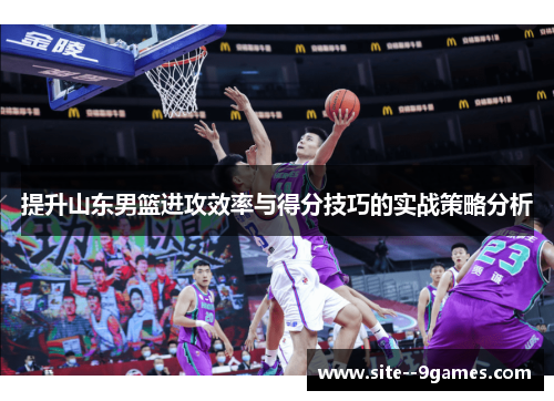 提升山东男篮进攻效率与得分技巧的实战策略分析 提升山东男篮进攻效率与得分技巧的实战策略分析