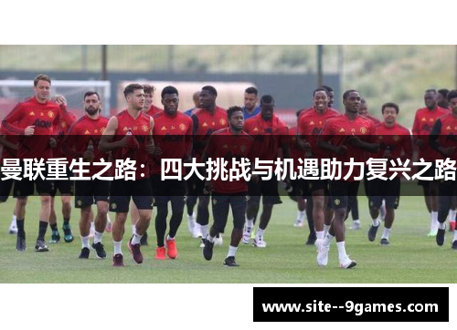 曼联重生之路:四大挑战与机遇助力复兴之路 曼联重生之路:四大挑战与机遇助力复兴之路