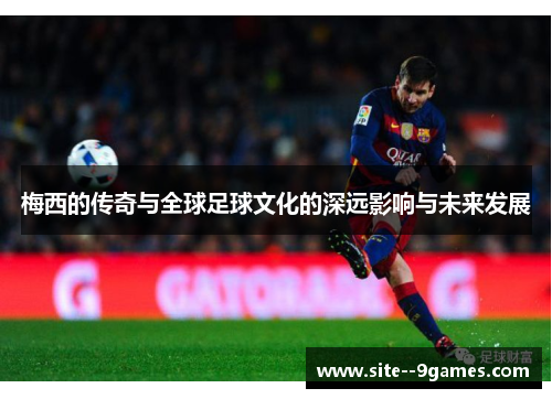 梅西的传奇与全球足球文化的深远影响与未来发展