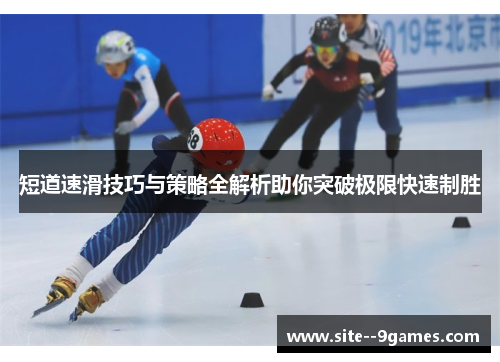 短道速滑技巧与策略全解析助你突破极限快速制胜 短道速滑技巧与策略全解析助你突破极限快速制胜