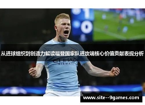 从进球组织到创造力解读福登国家队进攻端核心价值贡献表现分析