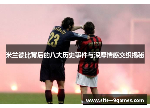 米兰德比背后的八大历史事件与深厚情感交织揭秘 米兰德比背后的八大历史事件与深厚情感交织揭秘