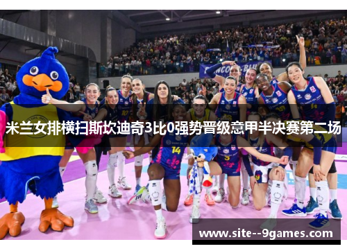 米兰女排横扫斯坎迪奇3比0强势晋级意甲半决赛第二场 米兰女排横扫斯坎迪奇3比0强势晋级意甲半决赛第二场