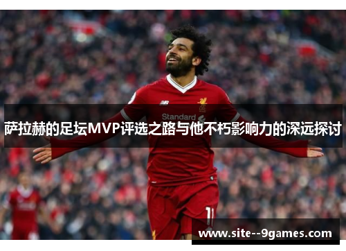 萨拉赫的足坛MVP评选之路与他不朽影响力的深远探讨
