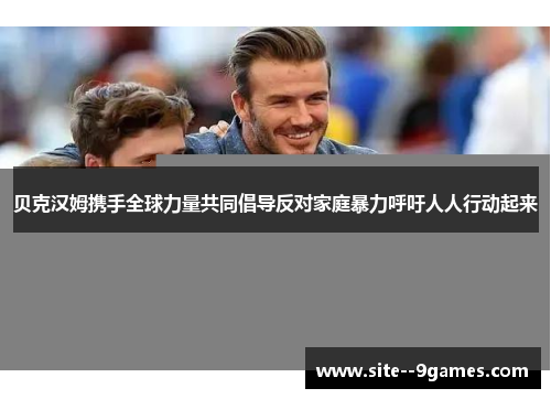 贝克汉姆携手全球力量共同倡导反对家庭暴力呼吁人人行动起来