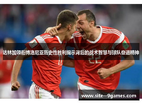 达林加领衔博洛尼亚历史性胜利揭示背后的战术智慧与球队奋进精神