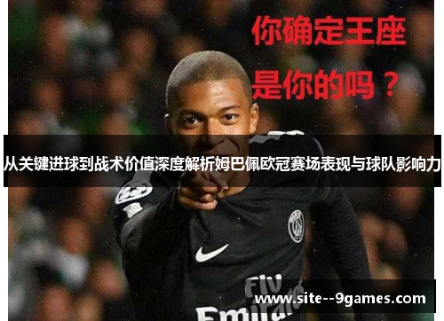 从关键进球到战术价值深度解析姆巴佩欧冠赛场表现与球队影响力 从关键进球到战术价值深度解析姆巴佩欧冠赛场表现与球队影响力
