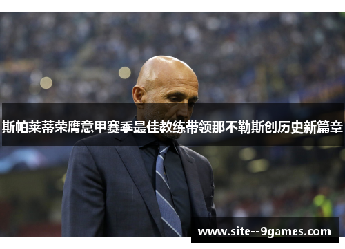 斯帕莱蒂荣膺意甲赛季最佳教练带领那不勒斯创历史新篇章
