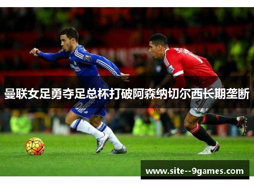 曼联女足勇夺足总杯打破阿森纳切尔西长期垄断